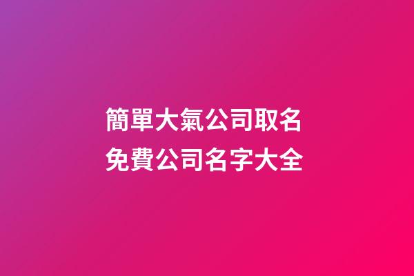 簡單大氣公司取名 免費公司名字大全-第1張-公司起名-玄機派